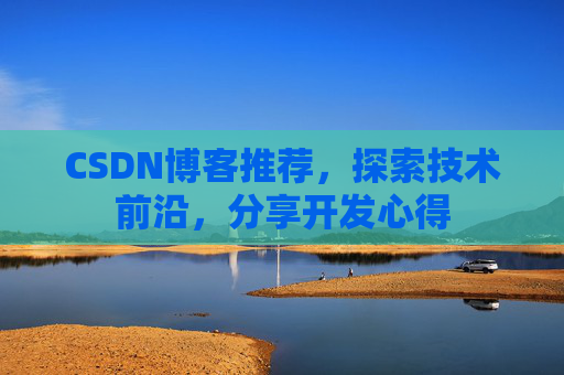 CSDN博客推荐，探索技术前沿，分享开发心得
